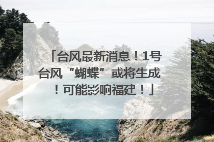 台风最新消息！1号台风“蝴蝶”或将生成！可能影响福建！
