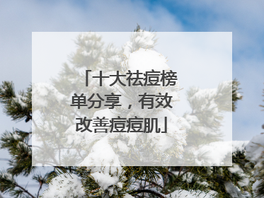 十大祛痘榜单分享，有效改善痘痘肌