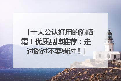 十大公认好用的防晒霜！优质品牌推荐：走过路过不要错过！