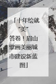 十年绘就 “美” 答卷！眉山擘画美丽城市建设新蓝图