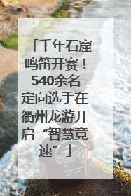 千年石窟鸣笛开赛！540余名定向选手在衢州龙游开启“智慧竞速”