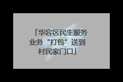 华容区民生服务业务“打包”送到村民家门口