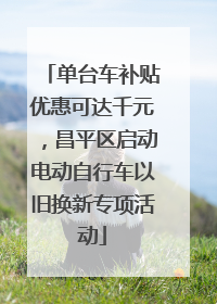 单台车补贴优惠可达千元，昌平区启动电动自行车以旧换新专项活动