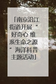 南京沿江街道开展“好奇心 维系生命之源”海洋科普主题活动