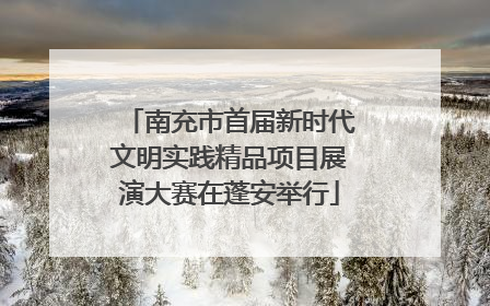 南充市首届新时代文明实践精品项目展演大赛在蓬安举行