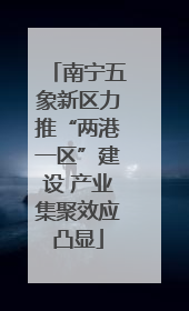 南宁五象新区力推“两港一区”建设 产业集聚效应凸显