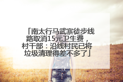 南太行马武寨徒步线路取消15元卫生费，村干部：沿线村民已将垃圾清理得差不多了