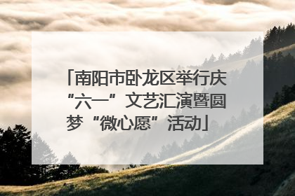 南阳市卧龙区举行庆“六一”文艺汇演暨圆梦“微心愿”活动