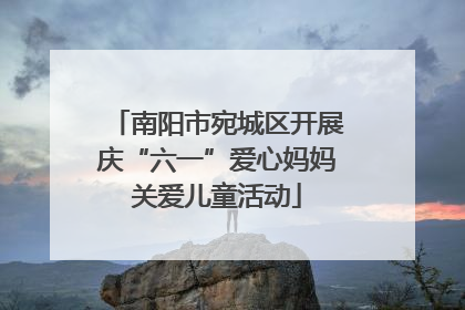 南阳市宛城区开展庆“六一”爱心妈妈关爱儿童活动