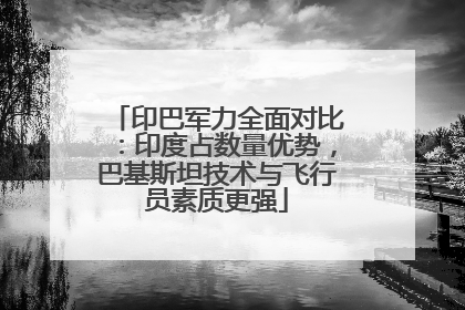 印巴军力全面对比：印度占数量优势，巴基斯坦技术与飞行员素质更强
