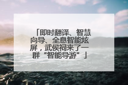 即时翻译、智慧向导、全息智能炫屏，武侯祠来了一群“智能导游”