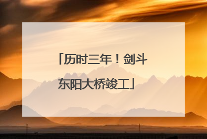历时三年！剑斗东阳大桥竣工