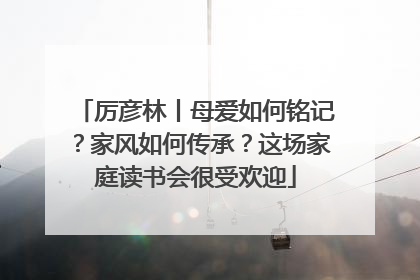 厉彦林丨母爱如何铭记？家风如何传承？这场家庭读书会很受欢迎