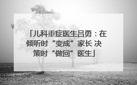 儿科重症医生吕勇：在倾听时“变成”家长 决策时“做回”医生