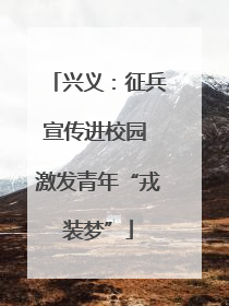 兴义：征兵宣传进校园 激发青年“戎装梦”
