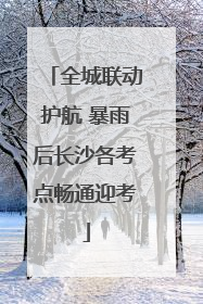 全城联动护航 暴雨后长沙各考点畅通迎考