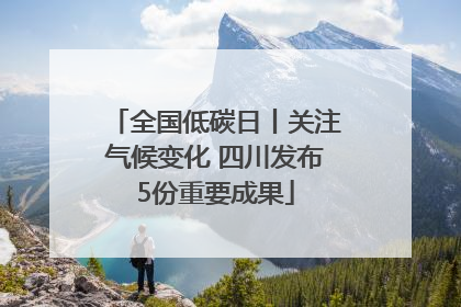 全国低碳日丨关注气候变化 四川发布5份重要成果