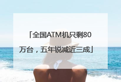 全国ATM机只剩80万台，五年锐减近三成