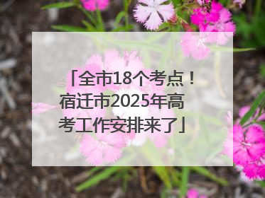 全市18个考点！宿迁市2025年高考工作安排来了