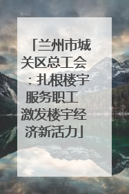 兰州市城关区总工会：扎根楼宇服务职工 激发楼宇经济新活力