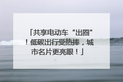 共享电动车“出圈”！低碳出行受热捧，城市名片更亮眼！