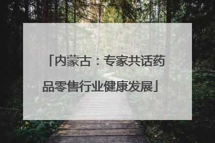 内蒙古：专家共话药品零售行业健康发展