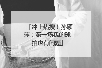 冲上热搜！孙颖莎：第一场我的球拍也有问题