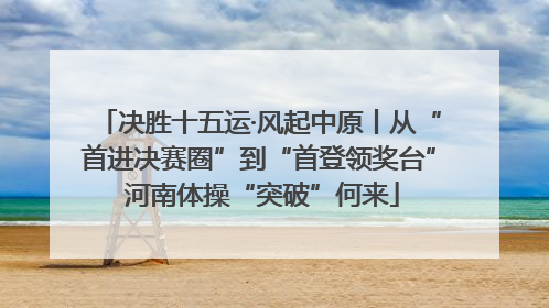 决胜十五运·风起中原丨从“首进决赛圈”到“首登领奖台” 河南体操“突破”何来
