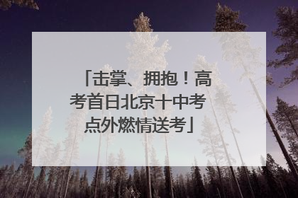 击掌、拥抱！高考首日北京十中考点外燃情送考