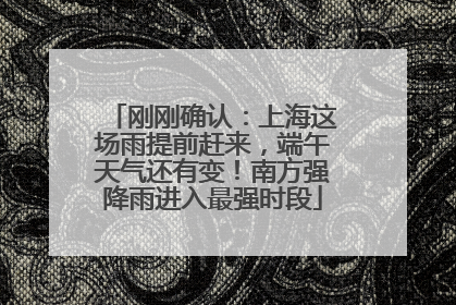 刚刚确认：上海这场雨提前赶来，端午天气还有变！南方强降雨进入最强时段
