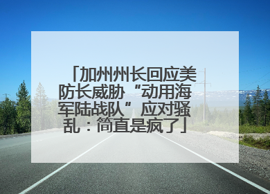 加州州长回应美防长威胁“动用海军陆战队”应对骚乱：简直是疯了