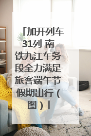 加开列车31列 南铁九江车务段全力满足旅客端午节假期出行（图）