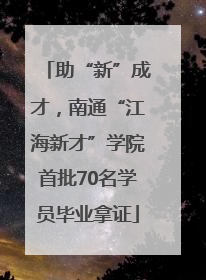 助“新”成才，南通“江海新才”学院首批70名学员毕业拿证