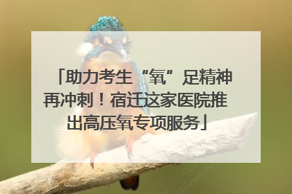 助力考生“氧”足精神再冲刺！宿迁这家医院推出高压氧专项服务