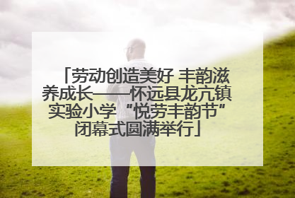劳动创造美好 丰韵滋养成长——怀远县龙亢镇实验小学“悦劳丰韵节”闭幕式圆满举行