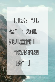 北京“儿福”：为孤残儿童插上“隐形的翅膀”