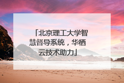 北京理工大学智慧督导系统，华栖云技术助力