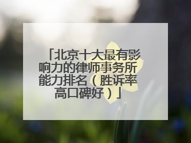 北京十大最有影响力的律师事务所能力排名（胜诉率高口碑好）