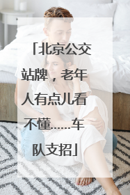 北京公交站牌，老年人有点儿看不懂……车队支招