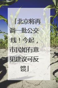 北京将再调一批公交线！今起，市民如有意见建议可反馈