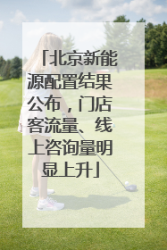 北京新能源配置结果公布，门店客流量、线上咨询量明显上升