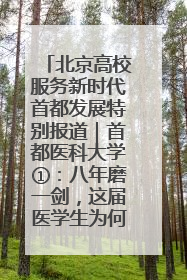 北京高校服务新时代首都发展特别报道｜首都医科大学①：八年磨一剑，这届医学生为何要读“医学特种兵班”？