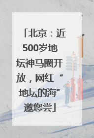 北京：近500岁地坛神马圈开放，网红“地坛的海”邀您尝