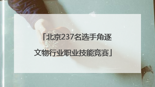北京237名选手角逐文物行业职业技能竞赛