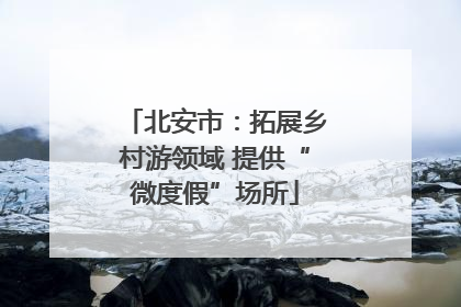 北安市：拓展乡村游领域 提供“微度假”场所
