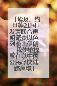 埃及、约旦等21国发表联合声明谴责以色列袭击伊朗，我使馆提醒在以中国公民尽快陆路离境