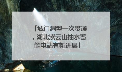 城门洞型一次贯通，湖北紫云山抽水蓄能电站有新进展