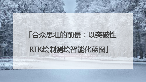 合众思壮的前景：以突破性RTK绘制测绘智能化蓝图
