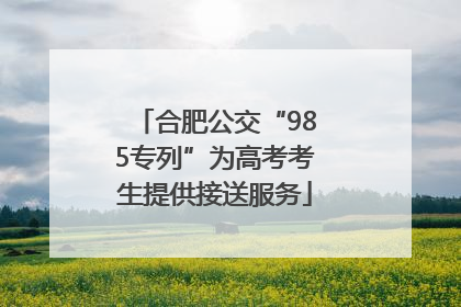 合肥公交“985专列”为高考考生提供接送服务
