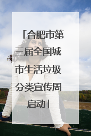合肥市第三届全国城市生活垃圾分类宣传周启动